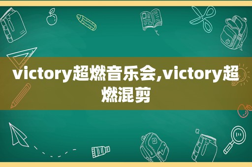 victory超燃音乐会,victory超燃混剪