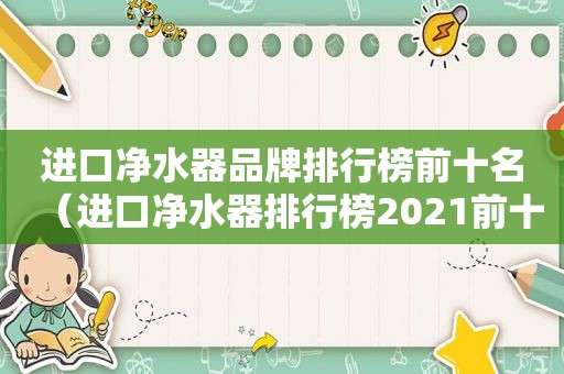 进口净水器品牌排行榜前十名（进口净水器排行榜2021前十名品牌）