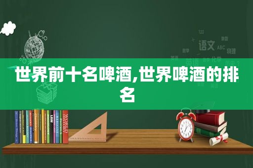 世界前十名啤酒,世界啤酒的排名