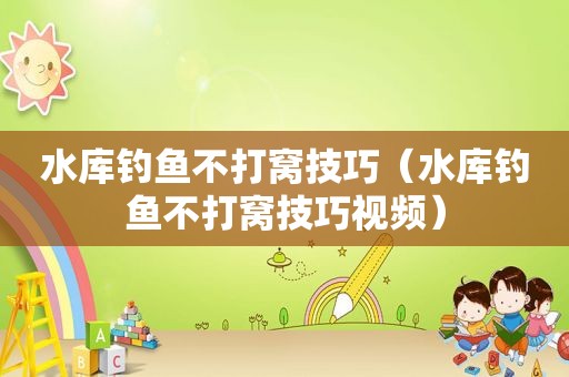 水库钓鱼不打窝技巧（水库钓鱼不打窝技巧视频）