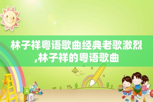 林子祥粤语歌曲经典老歌激烈,林子祥的粤语歌曲