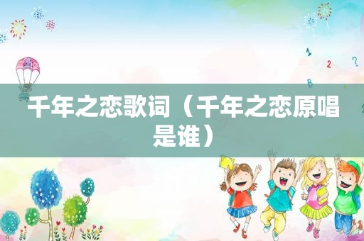 千年之恋歌词（千年之恋原唱是谁）