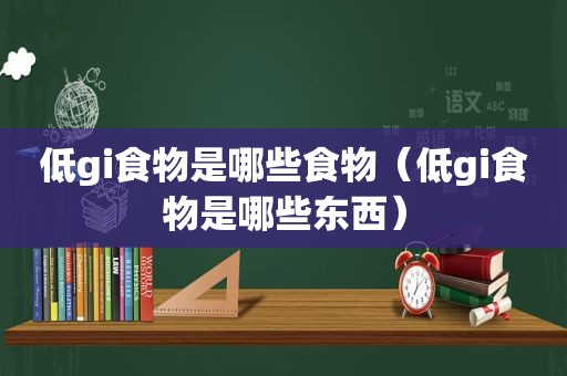 低gi食物是哪些食物（低gi食物是哪些东西）