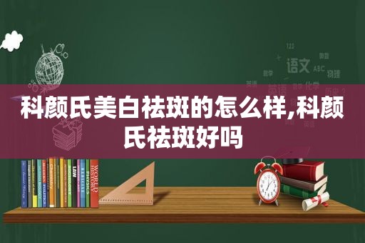 科颜氏美白祛斑的怎么样,科颜氏祛斑好吗