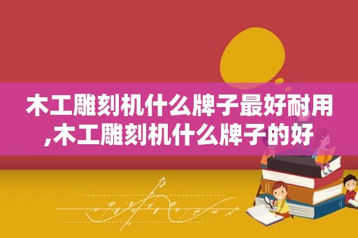 木工雕刻机什么牌子最好耐用,木工雕刻机什么牌子的好