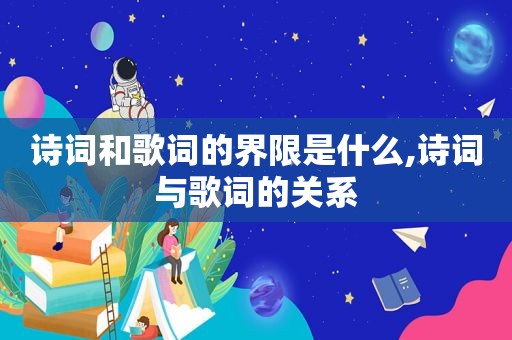 诗词和歌词的界限是什么,诗词与歌词的关系