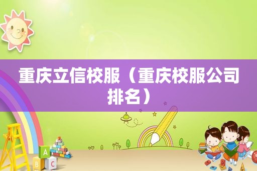 重庆立信校服(重庆校服公司排名) 重庆立信校服(重庆校服公司排名)