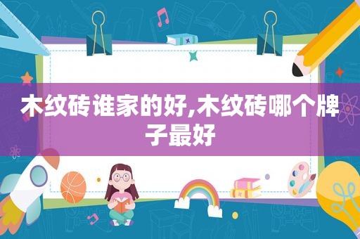 木纹砖谁家的好,木纹砖哪个牌子最好