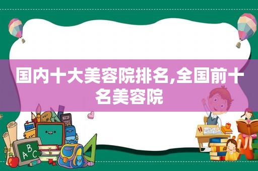 国内十大美容院排名,全国前十名美容院