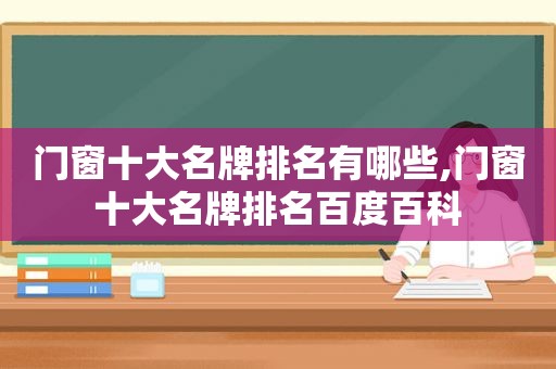 门窗十大名牌排名有哪些,门窗十大名牌排名百度百科
