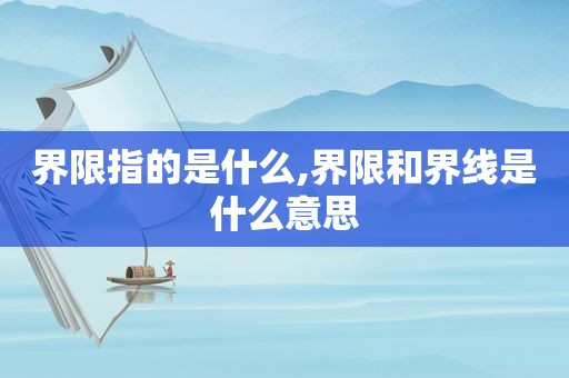界限指的是什么,界限和界线是什么意思