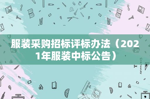服装采购招标评标办法（2021年服装中标公告）