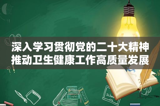 深入学习贯彻党的二十大精神推动卫生健康工作高质量发展 （各级党委（党组）书记谈贯彻落实党的二十大精神）