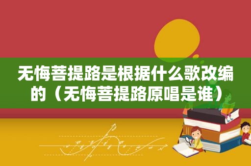 无悔菩提路是根据什么歌改编的（无悔菩提路原唱是谁）