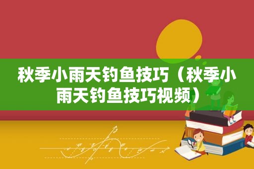 秋季小雨天钓鱼技巧（秋季小雨天钓鱼技巧视频）