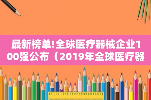 最新榜单!全球医疗器械企业100强公布（2019年全球医疗器械企业百强榜单）