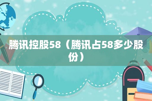 腾讯控股58（腾讯占58多少股份）