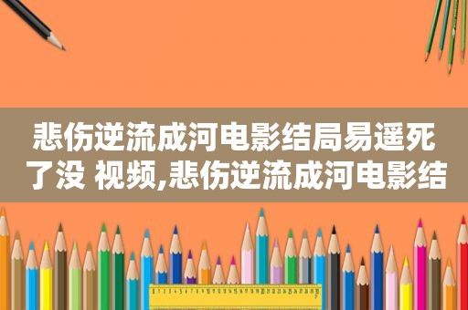 悲伤逆流成河电影结局易遥死了没 视频,悲伤逆流成河电影结局易遥是活着还是死了