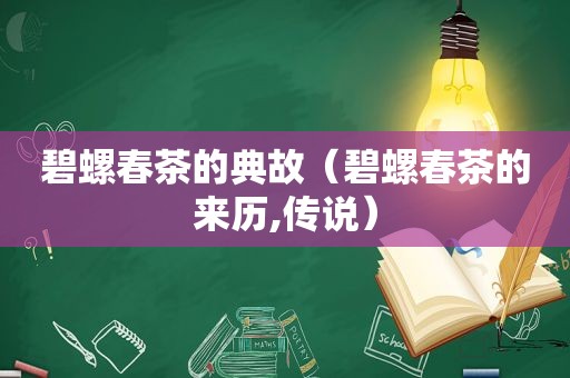 碧螺春茶的典故（碧螺春茶的来历,传说）