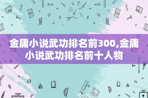 金庸小说武功排名前300,金庸小说武功排名前十人物