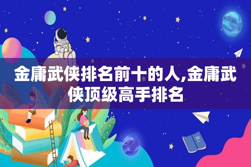 金庸武侠排名前十的人,金庸武侠顶级高手排名