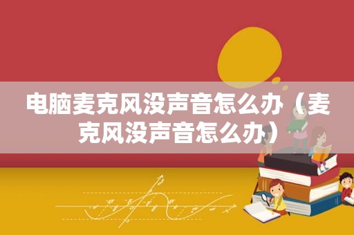 电脑麦克风没声音怎么办（麦克风没声音怎么办）