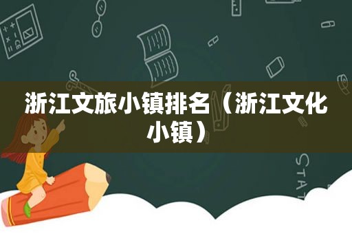 浙江文旅小镇排名（浙江文化小镇）