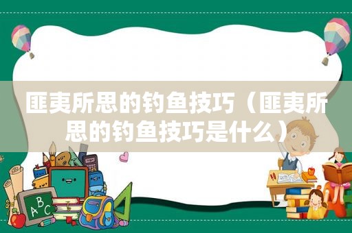 匪夷所思的钓鱼技巧（匪夷所思的钓鱼技巧是什么）