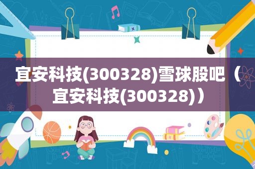 宜安科技(300328)雪球股吧（宜安科技(300328)）