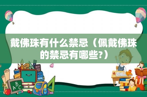 戴佛珠有什么禁忌（佩戴佛珠的禁忌有哪些?）