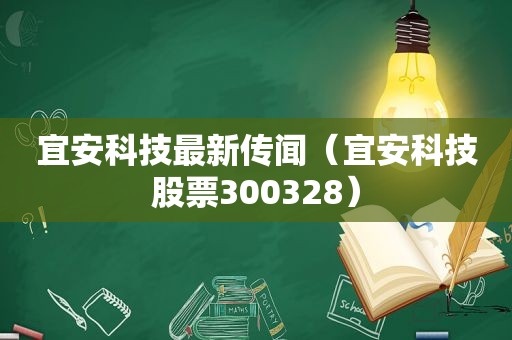 宜安科技最新传闻（宜安科技股票300328）