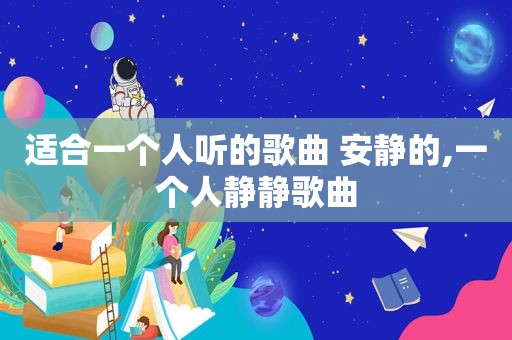 适合一个人听的歌曲 安静的,一个人静静歌曲