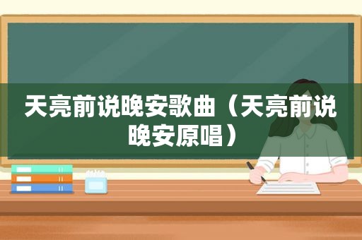 天亮前说晚安歌曲（天亮前说晚安原唱）