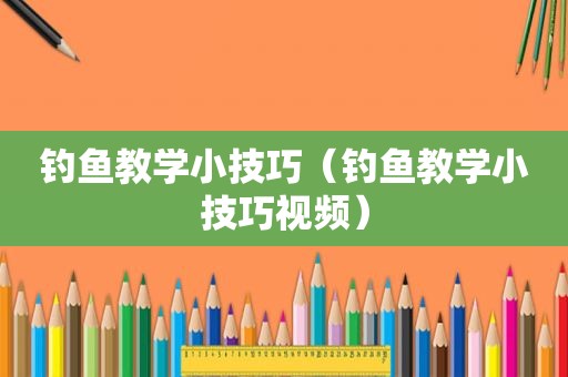 钓鱼教学小技巧（钓鱼教学小技巧视频）