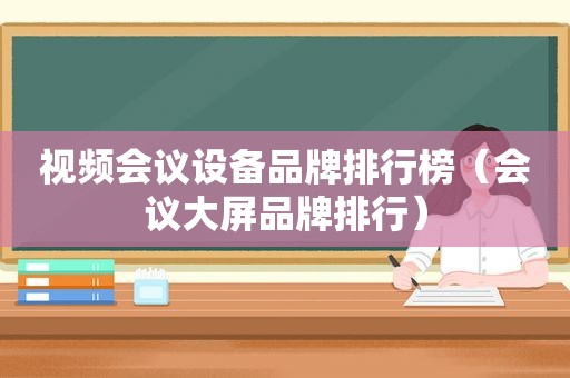 视频会议设备品牌排行榜（会议大屏品牌排行）