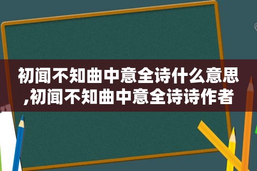 初闻不知曲中意全诗什么意思,初闻不知曲中意全诗诗作者