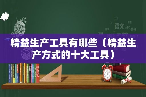 精益生产工具有哪些（精益生产方式的十大工具）