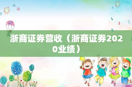 浙商证券营收（浙商证券2020业绩）