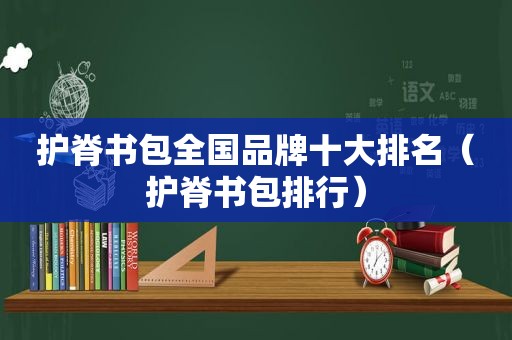 护脊书包全国品牌十大排名（护脊书包排行）