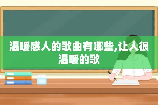 温暖感人的歌曲有哪些,让人很温暖的歌