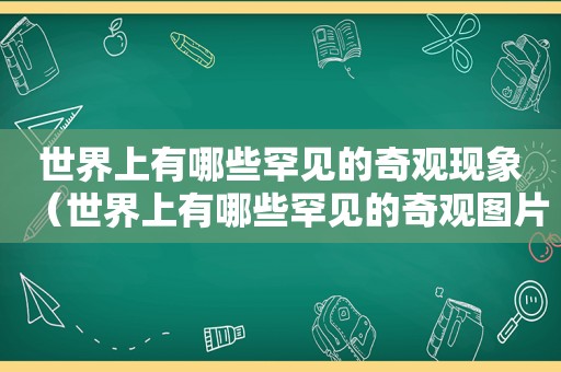 世界上有哪些罕见的奇观现象（世界上有哪些罕见的奇观图片）