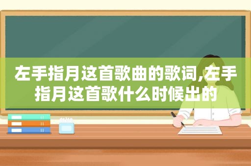 左手指月这首歌曲的歌词,左手指月这首歌什么时候出的
