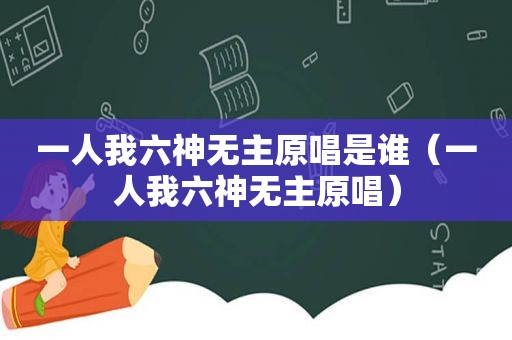一人我六神无主原唱是谁（一人我六神无主原唱）