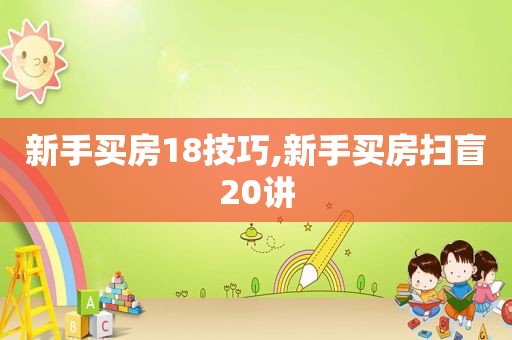 新手买房18技巧,新手买房扫盲20讲