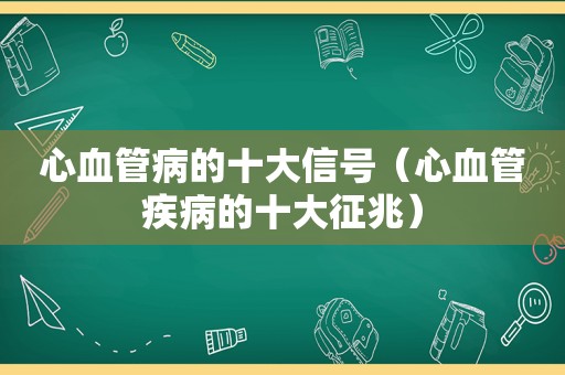 心血管病的十大信号（心血管疾病的十大征兆）