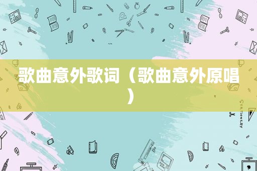 歌曲意外歌词（歌曲意外原唱）