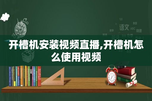 开槽机安装视频直播,开槽机怎么使用视频