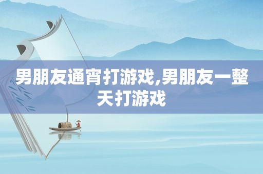 男朋友通宵打游戏,男朋友一整天打游戏