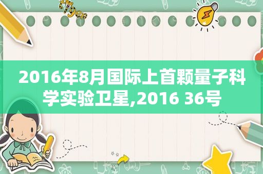 2016年8月国际上首颗量子科学实验卫星,2016 36号