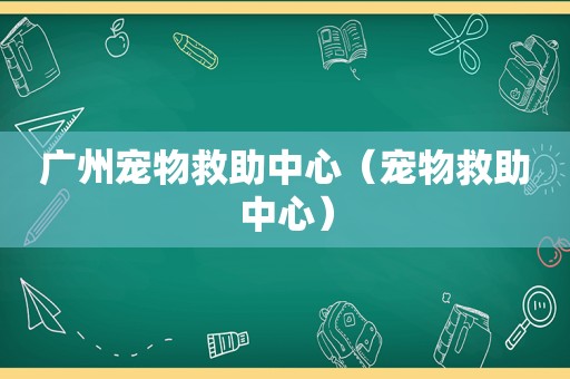 广州宠物救助中心（宠物救助中心）